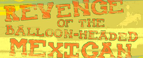 revengeoftheballoonheadedmexican revengeoftheballoonheadedmexican